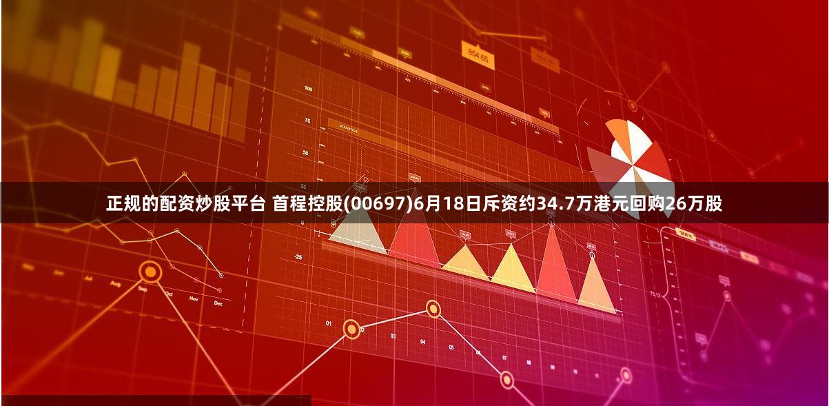 正规的配资炒股平台 首程控股(00697)6月18日斥资约34.7万港元回购26万股