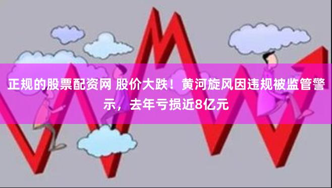 正规的股票配资网 股价大跌！黄河旋风因违规被监管警示，去年亏损近8亿元