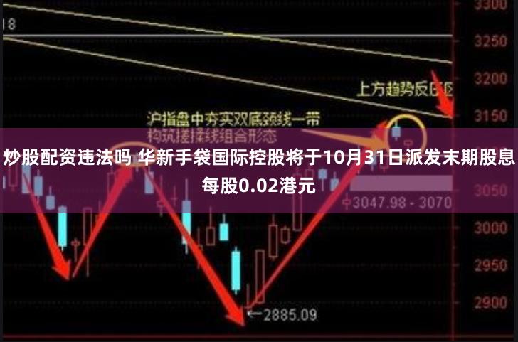 炒股配资违法吗 华新手袋国际控股将于10月31日派发末期股息每股0.02港元