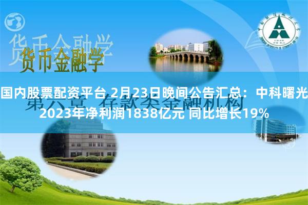 国内股票配资平台 2月23日晚间公告汇总：中科曙光2023年净利润1838亿元 同比增长19%