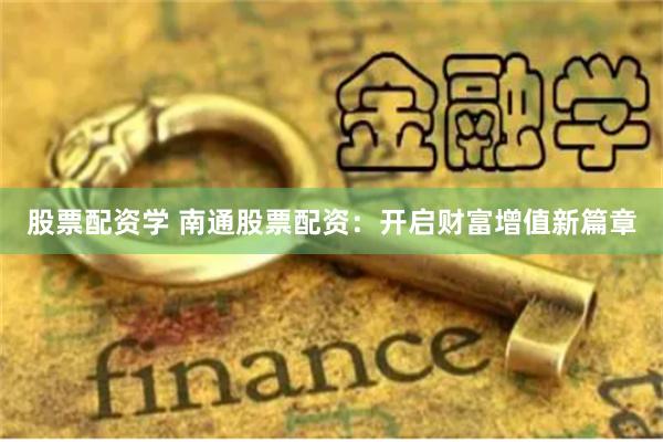 股票配资学 南通股票配资：开启财富增值新篇章