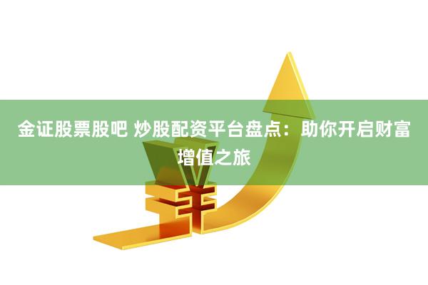 金证股票股吧 炒股配资平台盘点：助你开启财富增值之旅