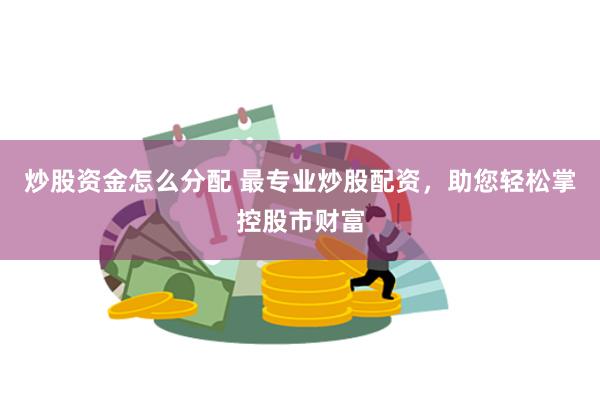 炒股资金怎么分配 最专业炒股配资，助您轻松掌控股市财富
