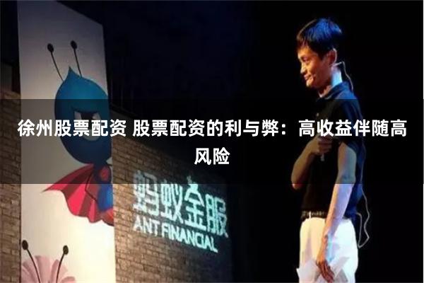 徐州股票配资 股票配资的利与弊：高收益伴随高风险