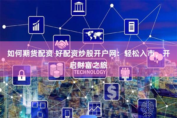 如何期货配资 好配资炒股开户网：轻松入市，开启财富之旅