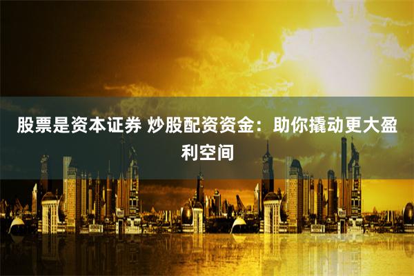 股票是资本证券 炒股配资资金：助你撬动更大盈利空间