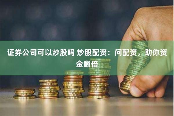 证券公司可以炒股吗 炒股配资：问配资，助你资金翻倍
