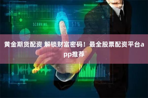 黄金期货配资 解锁财富密码！最全股票配资平台app推荐