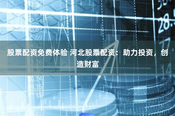 股票配资免费体验 河北股票配资：助力投资，创造财富
