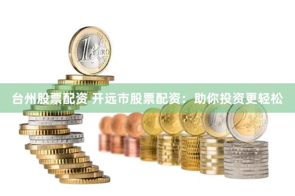 台州股票配资 开远市股票配资：助你投资更轻松