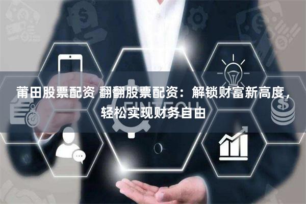 莆田股票配资 翻翻股票配资：解锁财富新高度，轻松实现财务自由