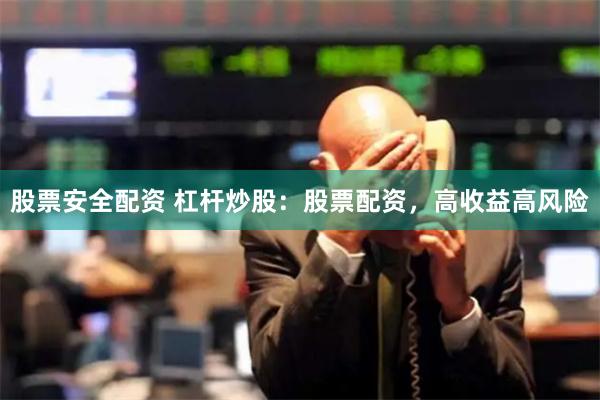 股票安全配资 杠杆炒股：股票配资，高收益高风险