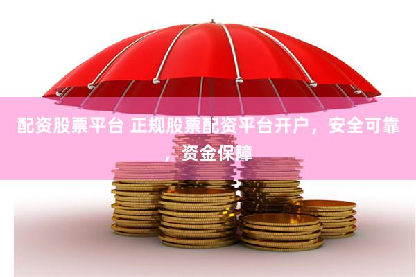 配资股票平台 正规股票配资平台开户，安全可靠，资金保障