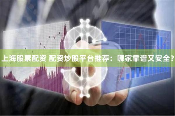 上海股票配资 配资炒股平台推荐：哪家靠谱又安全？