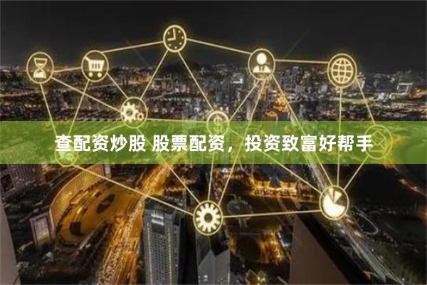 查配资炒股 股票配资，投资致富好帮手